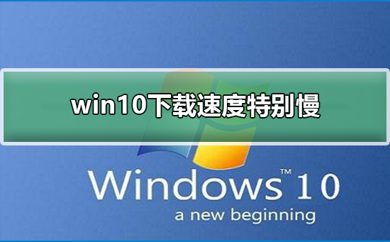 win10下载速度特别慢 win10下载速度特别慢解决方法