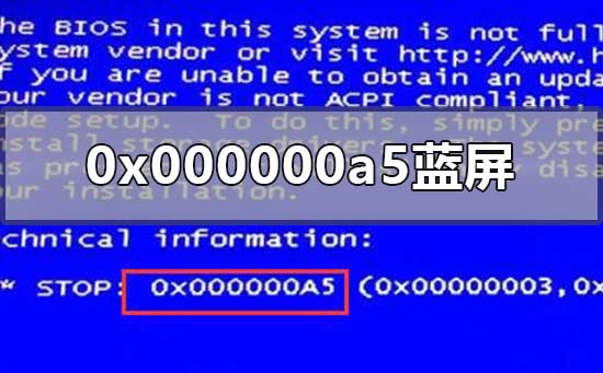 0x000000a5蓝屏代码是什么意思_0x000000a5蓝屏解决方法详细教程