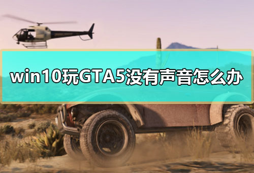 win10玩GTA5没有声音怎么办 玩GTA5没有声音win10解决教程