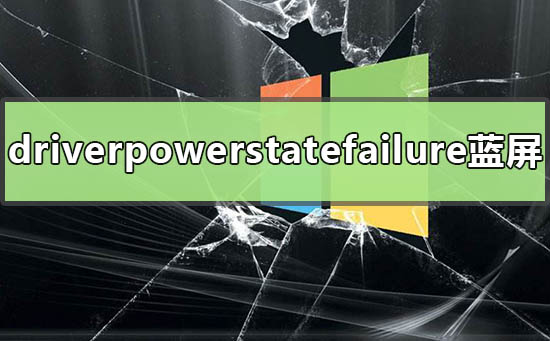 win10提示driverpowerstatefailure蓝屏怎么解决