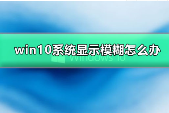 win10系统显示模糊怎么办？win10显示模糊的处理办法