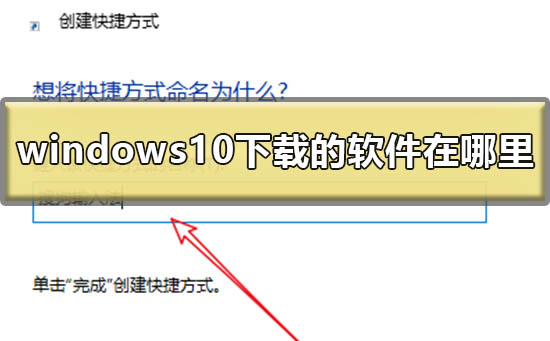 windows10下载的软件在哪里 win10下载软件放在桌面的方法