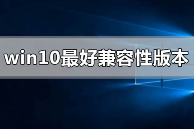 win10哪个版本兼容性最好