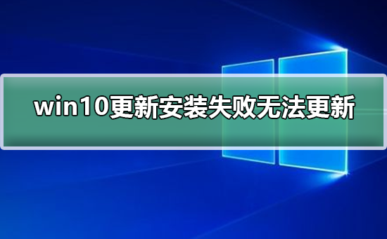 win10更新一直安装失败无法更新 win10更新一直安装失败解决方法