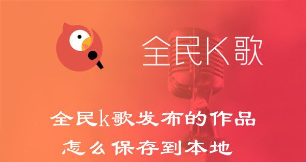 全民k歌发布的作品怎么保存到本地