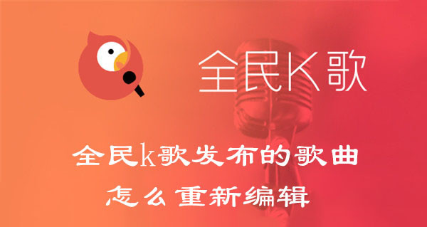 全民k歌发布的歌曲怎么重新编辑